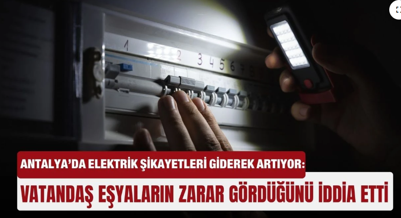 Antalya’da elektrik şikayetleri giderek artıyor: Vatandaş eşyaların zarar gördüğünü iddia etti